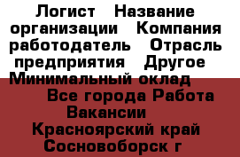 Логист › Название организации ­ Компания-работодатель › Отрасль предприятия ­ Другое › Минимальный оклад ­ 18 000 - Все города Работа » Вакансии   . Красноярский край,Сосновоборск г.